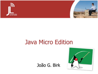 Java Micro Edition João G. Birk 