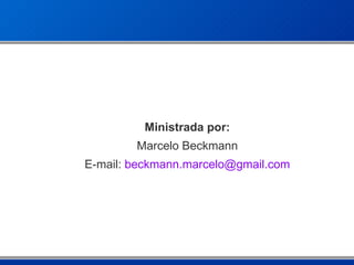 Ministrada por : Marcelo Beckmann E-mail:  beckmann . marcelo @ gmail .com 