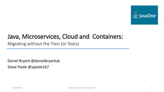 Java, Microservices, Cloud and Containers:
Migrating without the Tiers (or Tears)
Daniel Bryant @danielbryantuk
Steve Poole @spoole167
22/09/2016 @danielbryantuk | @spoole167 1
 
