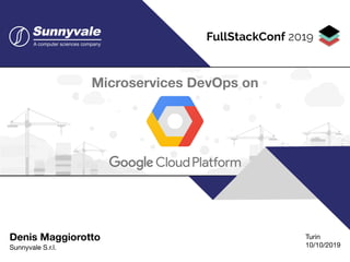 Denis Maggiorotto 
Sunnyvale S.r.l.
Microservices DevOps on
Turin

10/10/2019
 