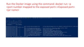Run the Docker image using the command: docker run –p
<port number mapped to the exposed port>:<Exposed port>
<jar name>
 