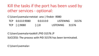 Kill the tasks if the port has been used by
other services - optional:
C:Userssvemala>netstat -ano | findstr :9080
TCP 0.0.0.0:9080 0.0.0.0:0 LISTENING 31576
TCP [::]:9080 [::]:0 LISTENING 31576
C:Userssvemala>taskkill /PID 31576 /F
SUCCESS: The process with PID 31576 has been terminated.
C:Userssvemala>
 