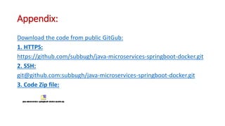 Appendix:
Download the code from public GitGub:
1. HTTPS:
https://github.com/subbugh/java-microservices-springboot-docker.git
2. SSH:
git@github.com:subbugh/java-microservices-springboot-docker.git
3. Code Zip file:
 