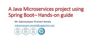 A Java Microservices project using
Spring Boot– Hands-on guide
Mr. Subramanyam Tirumani Vemala
subramanyam.vemala@capgemini.com
 