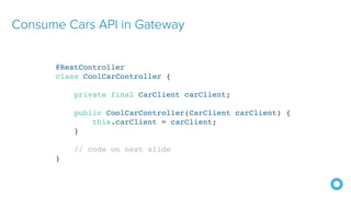 Consume Cars API in Gateway
@RestController
class CoolCarController {
private final CarClient carClient;
public CoolCarController(CarClient carClient) {
this.carClient = carClient;
}
// code on next slide
}
 