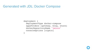 Generated with JDL: Docker Compose
deployment {
deploymentType docker-compose
appsFolders [gateway, blog, store]
dockerRepositoryName "jmicro"
consoleOptions [zipkin]
}
 
