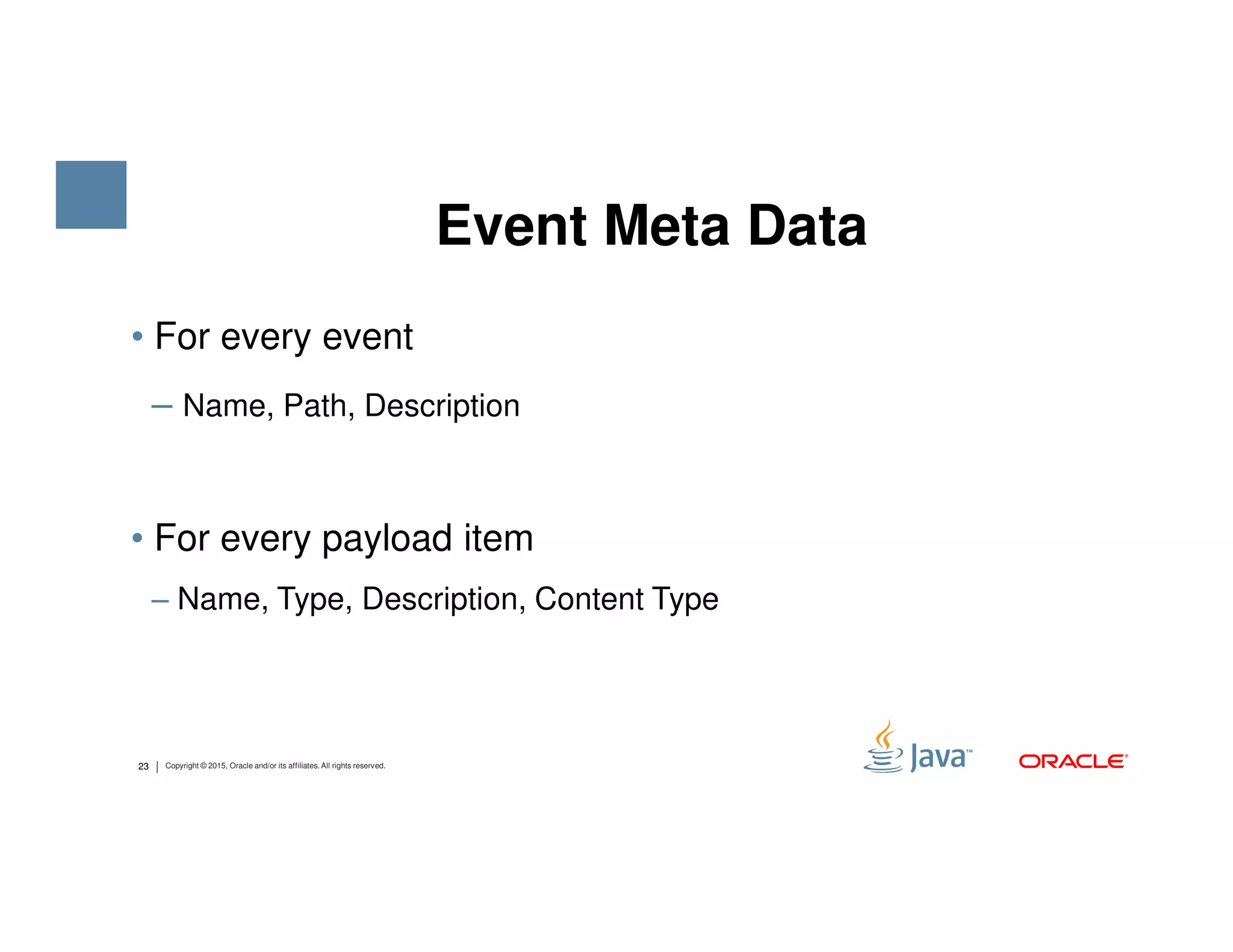 • For every event ‒ Name, Path, Description Event Meta Data 23 Copyright © 2015, Oracle and/or its affiliates. All rights reserved. • For every payload item ‒ Name, Type, Description, Content Type 