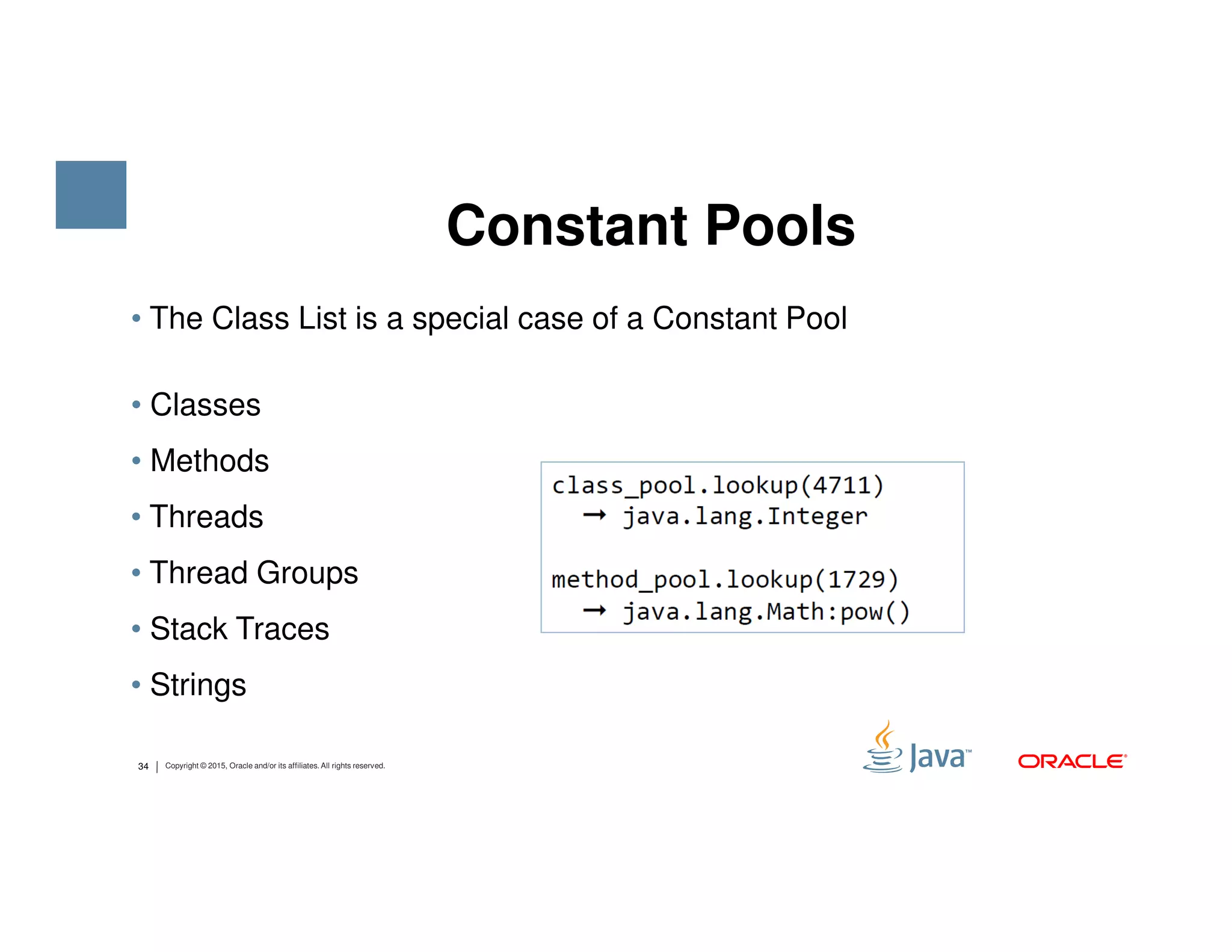 • The Class List is a special case of a Constant Pool • Classes • Methods Constant Pools 34 Copyright © 2015, Oracle and/or its affiliates. All rights reserved. • Methods • Threads • Thread Groups • Stack Traces • Strings 