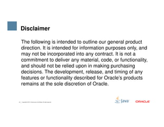 The following is intended to outline our general product
direction. It is intended for information purposes only, and
may not be incorporated into any contract. It is not a
commitment to deliver any material, code, or functionality,
and should not be relied upon in making purchasing
Disclaimer
2 Copyright © 2015, Oracle and/or its affiliates. All rights reserved.
and should not be relied upon in making purchasing
decisions. The development, release, and timing of any
features or functionality described for Oracle’s products
remains at the sole discretion of Oracle.
 