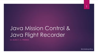 Java Mission Control &
Java Flight Recorder
M. ISURU T. C. PERERA
1
@chrishantha
 