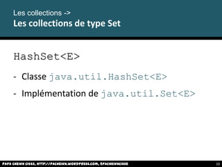 HashSet<E>
- Classe java.util.HashSet<E>
- Implémentation de java.util.Set<E>
Les collections ->
Les collections de type Set
Papa Cheikh CISSE, http://pacheikh.wordpress.com, @pacheikhcisse 10
 