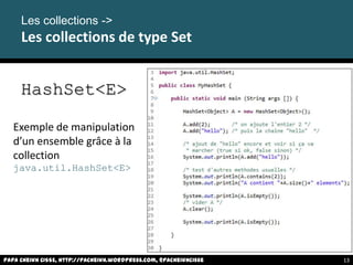 HashSet<E>
Exemple de manipulation
d’un ensemble grâce à la
collection
java.util.HashSet<E>
Les collections ->
Les collections de type Set
Papa Cheikh CISSE, http://pacheikh.wordpress.com, @pacheikhcisse 13
 