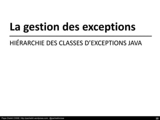 Papa Cheikh CISSE, http://pacheikh.wordpress.com, @pacheikhcisse
La gestion des exceptions
HIÉRARCHIE DES CLASSES D’EXCEPTIONS JAVA
10
 