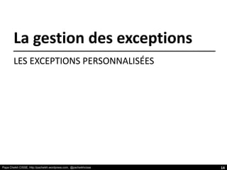 Papa Cheikh CISSE, http://pacheikh.wordpress.com, @pacheikhcisse
La gestion des exceptions
LES EXCEPTIONS PERSONNALISÉES
14
 