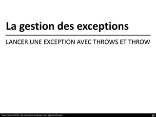 Papa Cheikh CISSE, http://pacheikh.wordpress.com, @pacheikhcisse
La gestion des exceptions
LANCER UNE EXCEPTION AVEC THROWS ET THROW
18
 