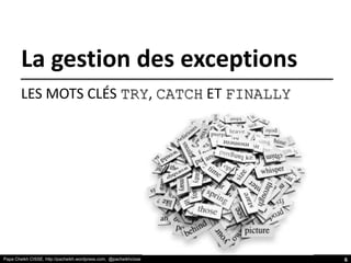 Papa Cheikh CISSE, http://pacheikh.wordpress.com, @pacheikhcisse
La gestion des exceptions
LES MOTS CLÉS TRY, CATCH ET FINALLY
6
 