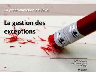 La gestion des
exceptions
La programmation en Java
MIT University
M1 Génie Logiciel
2012- 2013
M. CISSE
 