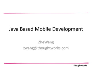 Java Based Mobile Development ZheWang zwang@thoughtworks.com 