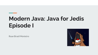 Modern Java: Java for Jedis
Episode I
Roan Brasil Monteiro
 