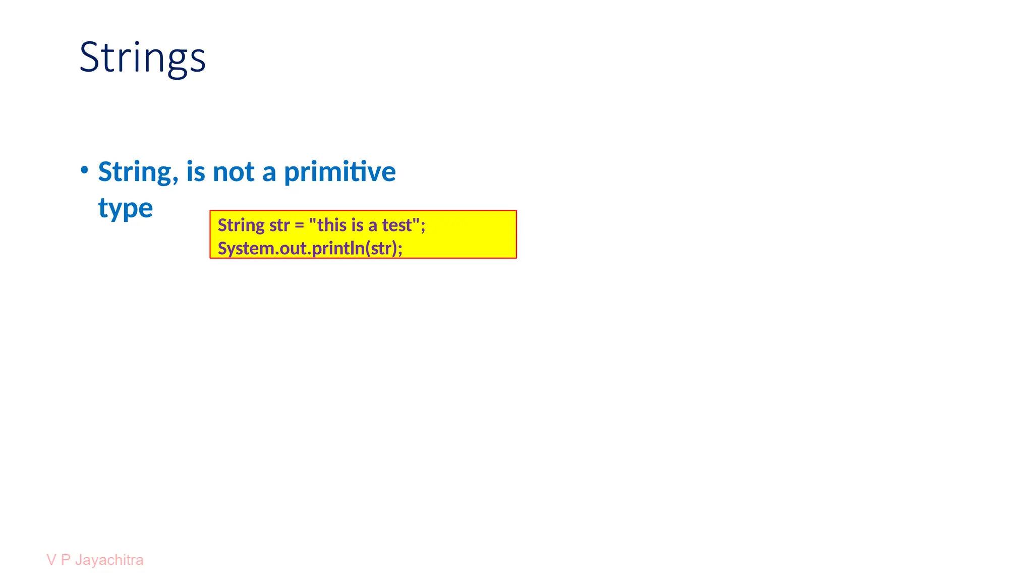 Strings
• String, is not a primitive
type String str = "this is a test";
System.out.println(str);
 