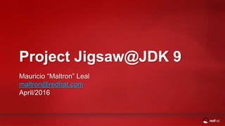 Project Jigsaw@JDK 9
Mauricio “Maltron” Leal
maltron@redhat.com
April/2016
 