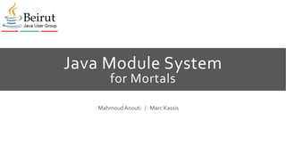 Java Module System
for Mortals
MahmoudAnouti / Marc Kassis
 