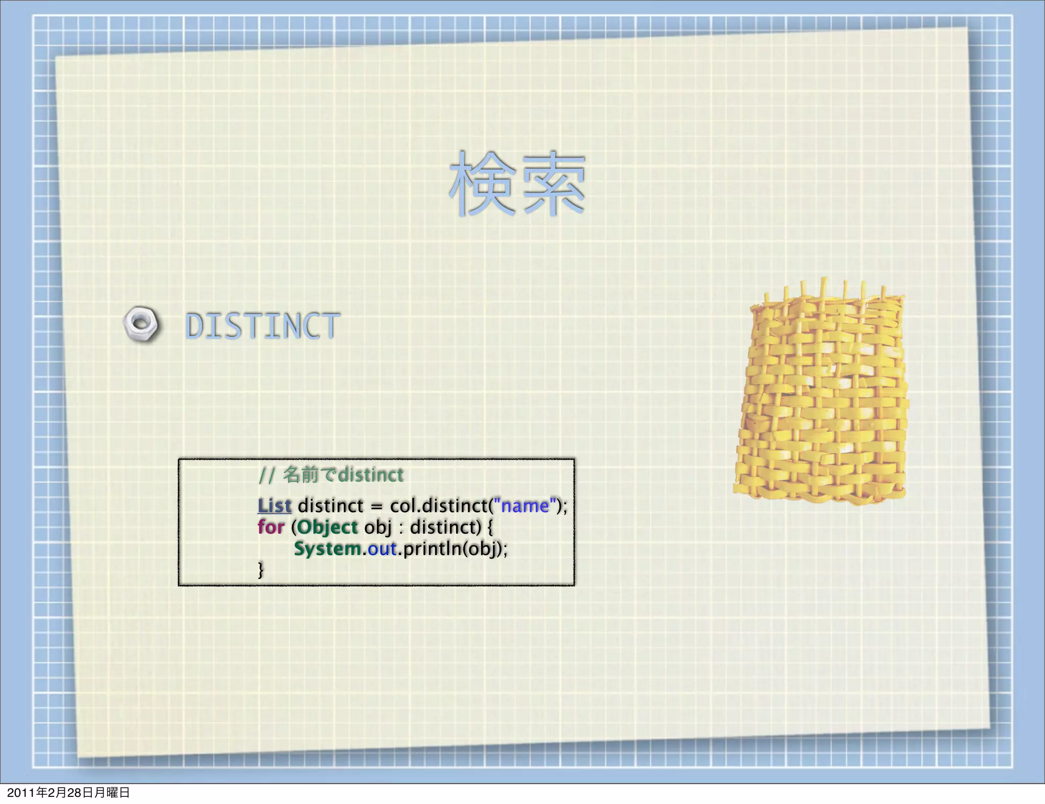 検索
                DISTINCT



                
   
   // 名前でdistinct
                
   
   List distinct = col.distinct("name");
                
   
   for (Object obj : distinct) {
                
   
   
    System.out.println(obj);
                
   
   }




2011年2月28日月曜日
 
