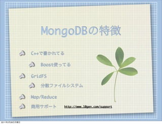 MongoDBの特徴
                C++で書かれてる

                   Boost使ってる

                GridFS

                   分散ファイルシステム

                Map/Reduce

                商用サポート       http://www.10gen.com/support




2011年2月28日月曜日
 