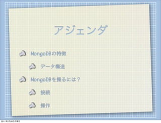 アジェンダ
                MongoDBの特徴

                  データ構造

                MongoDBを操るには？

                  接続

                  操作

2011年2月28日月曜日
 