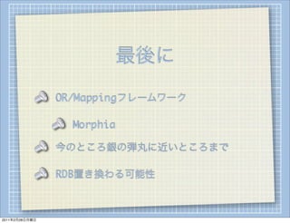 最後に
                OR/Mappingフレームワーク

                  Morphia

                今のところ銀の弾丸に近いところまで

                RDB置き換わる可能性



2011年2月28日月曜日
 