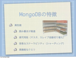 MongoDBの特徴
                高性能

                 読み書きが高速

                 高可用性（マスタ、スレイブ自動切り替え）

                 容易なスケーラビリティ（シャーディング）

                 高機能なクエリ


2011年2月28日月曜日
 