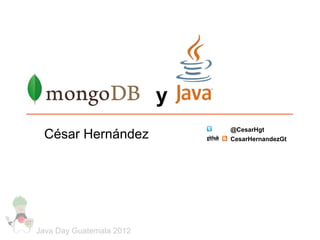 y
                              @CesarHgt
 César Hernández              CesarHernandezGt




Java Day Guatemala 2012
 