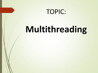 TOPIC:
Multithreading
 