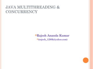 JAVA MULTITHREADING &
CONCURRENCY

Rajesh

Ananda Kumar

(rajesh_1290k@yahoo.com)

 