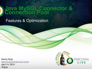 Java MySQL Connector &
Connection Pool
Features & Optimization
Kenny Gryp
<kenny.gryp@percona.com>
April 14, 2015
@gryp
 