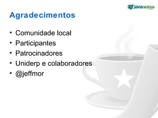 Agradecimentos
• Comunidade local
• Participantes
• Patrocinadores
• Uniderp e colaboradores
• @jeffmor
 