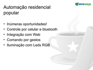 Automação residencial
popular
• Inúmeras oportunidades!
• Controle por celular e bluetooth
• Integração com Web
• Comando por gestos
• Iluminação com Leds RGB
 