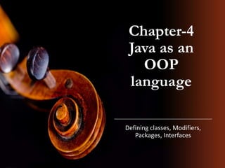 Chapter-4
Java as an
OOP
language
Defining classes, Modifiers,
Packages, Interfaces
 