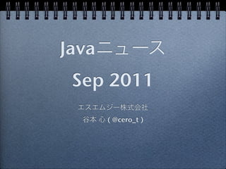 Java
 Sep 2011
       ( @cero_t )
 
