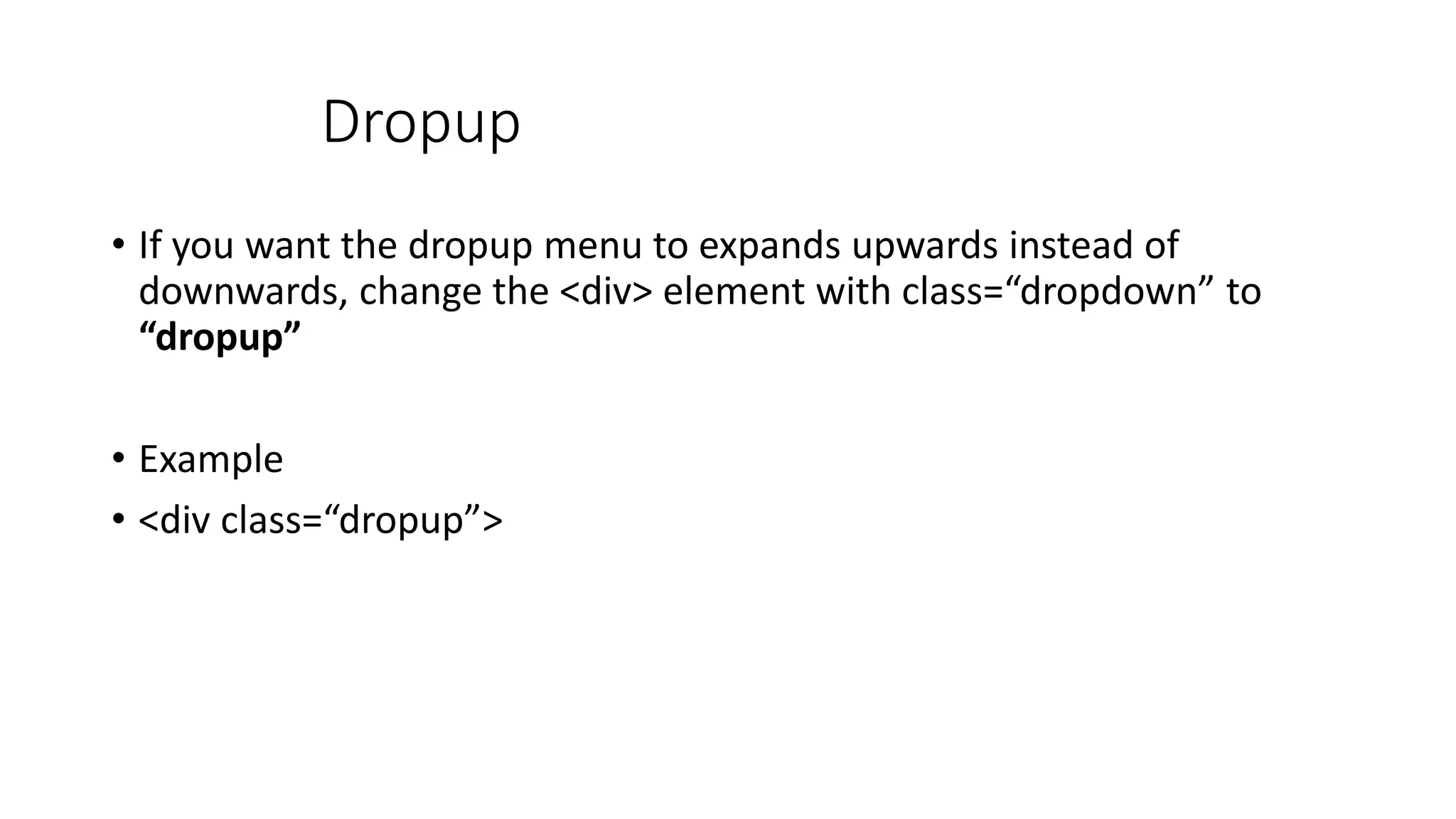 Dropup
• If you want the dropup menu to expands upwards instead of
downwards, change the <div> element with class=“dropdown” to
“dropup”
• Example
• <div class=“dropup”>
 