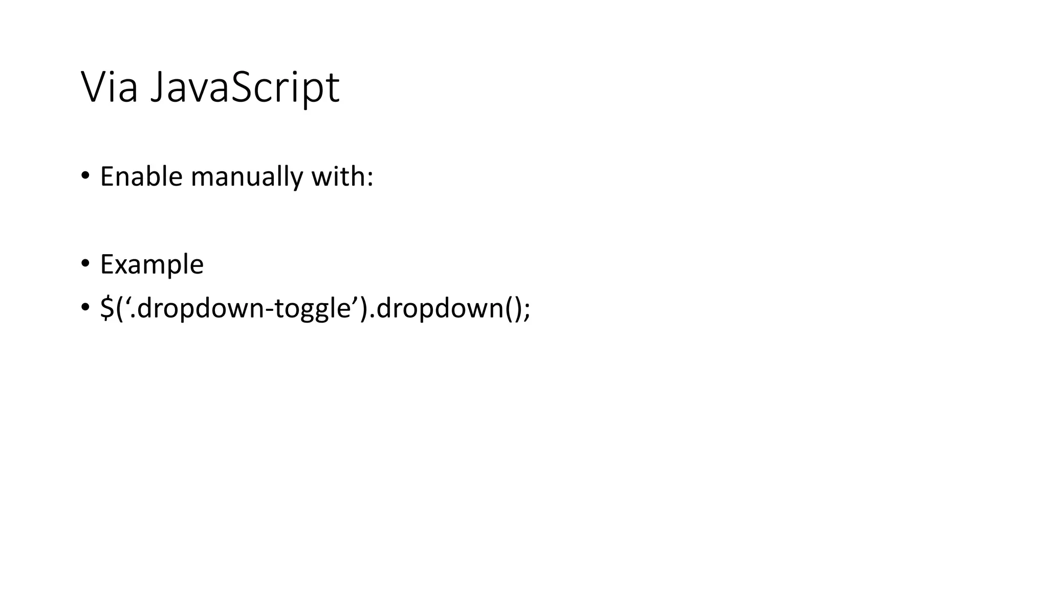 Via JavaScript
• Enable manually with:
• Example
• $(‘.dropdown-toggle’).dropdown();
 