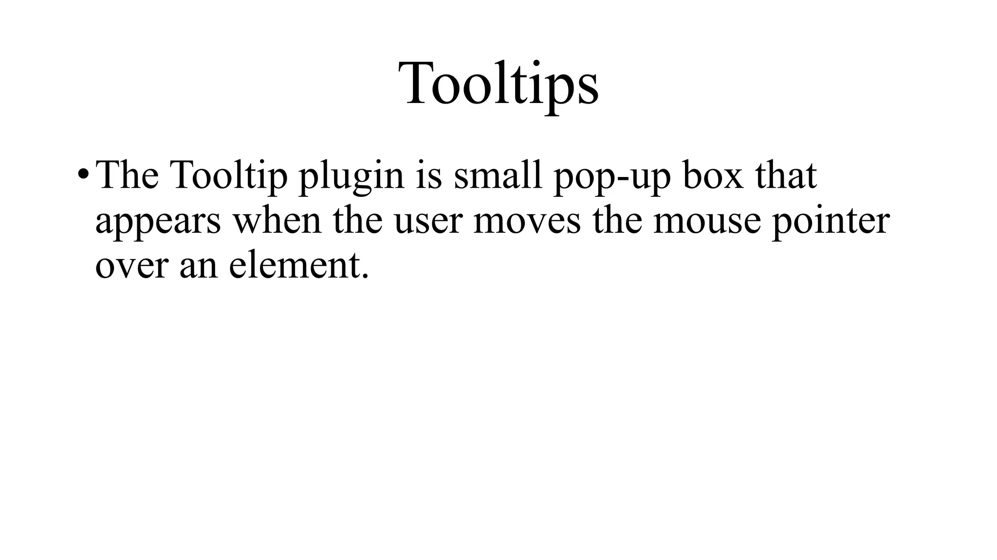 Tooltips
•The Tooltip plugin is small pop-up box that
appears when the user moves the mouse pointer
over an element.
 