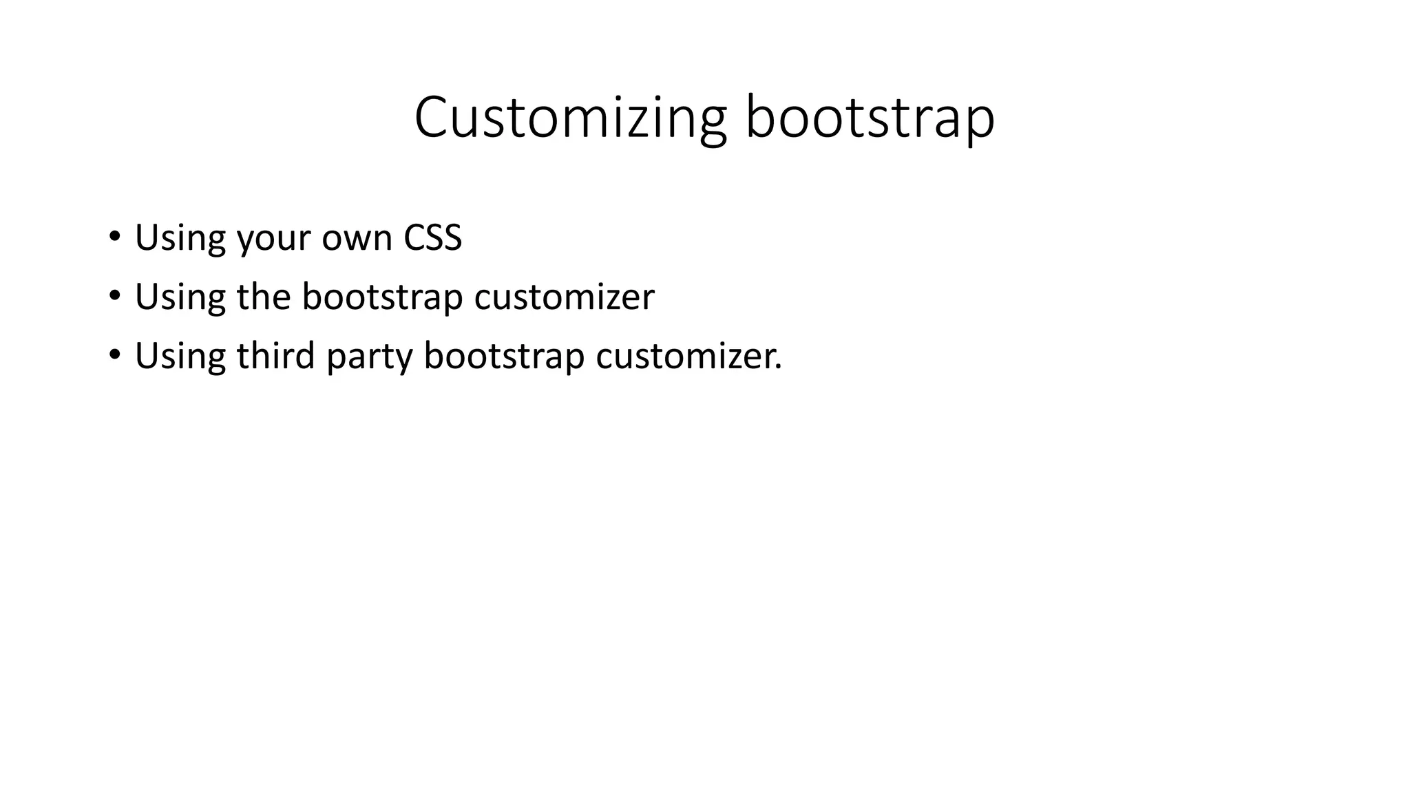 Customizing bootstrap
• Using your own CSS
• Using the bootstrap customizer
• Using third party bootstrap customizer.
 