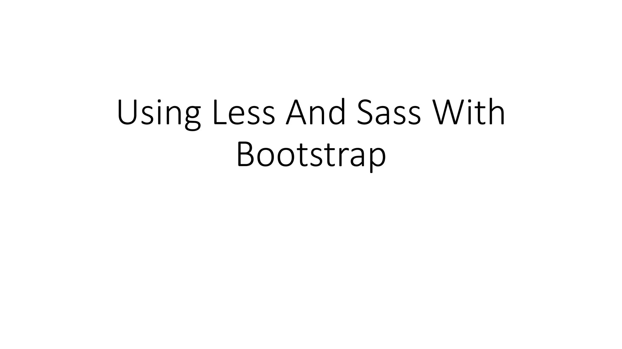 Using Less And Sass With
Bootstrap
 