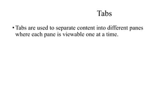 Tabs
• Tabs are used to separate content into different panes
where each pane is viewable one at a time.
 