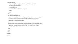 <div class="item">
<img src="img_flower2.jpg" alt="Flower" width="460" height="345">
<div class="carousel-caption">
<h3>Flowers</h3>
<p>Beatiful flowers in Kolymbari, Crete.</p>
</div>
</div>
</div>
<!-- Left and right controls -->
<a class="left carousel-control" href="#myCarousel" role="button" data-slide="prev">
<span class="glyphicon glyphicon-chevron-left" aria-hidden="true"></span>
<span class="sr-only">Previous</span>
</a>
<a class="right carousel-control" href="#myCarousel" role="button" data-slide="next">
<span class="glyphicon glyphicon-chevron-right" aria-hidden="true"></span>
<span class="sr-only">Next</span>
</a>
</div>
</div>
</body>
</html>
 