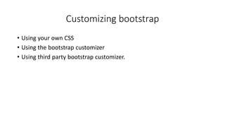 Customizing bootstrap
• Using your own CSS
• Using the bootstrap customizer
• Using third party bootstrap customizer.
 