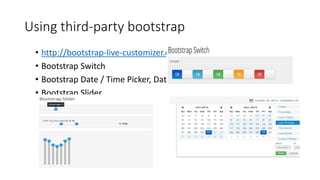 Using third-party bootstrap
• http://bootstrap-live-customizer.com/
• Bootstrap Switch
• Bootstrap Date / Time Picker, Date Ranges
• Bootstrap Slider
 