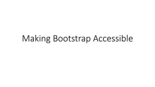 Making Bootstrap Accessible
 