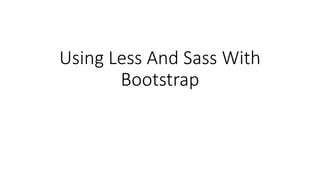 Using Less And Sass With
Bootstrap
 